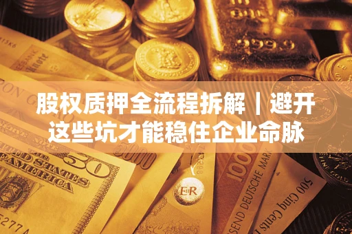 武汉股权质押全流程拆解｜避开这些坑才能稳住企业命脉