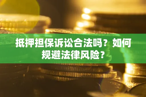 武汉抵押担保诉讼合法吗？如何规避法律风险？