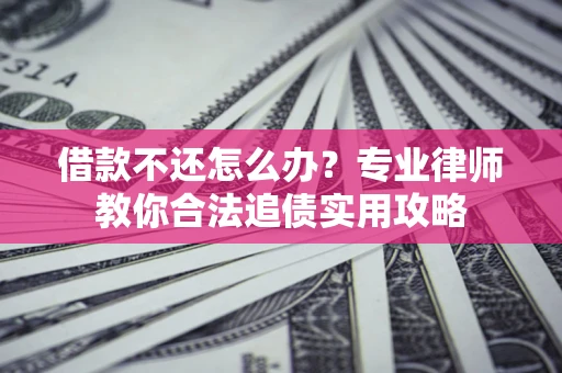 武汉借款不还怎么办？专业律师教你合法追债实用攻略