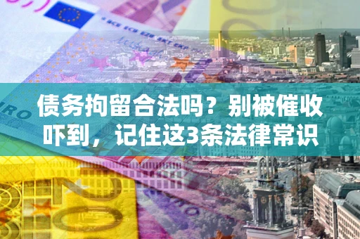 武汉债务拘留合法吗?别被催收吓到,记住这3条法律常识 武汉债务拘留合法吗?别被催收吓到,记住这3条法律常识