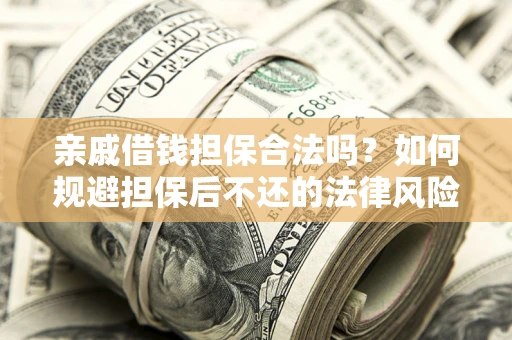 武汉亲戚借钱担保合法吗？如何规避担保后不还的法律风险？