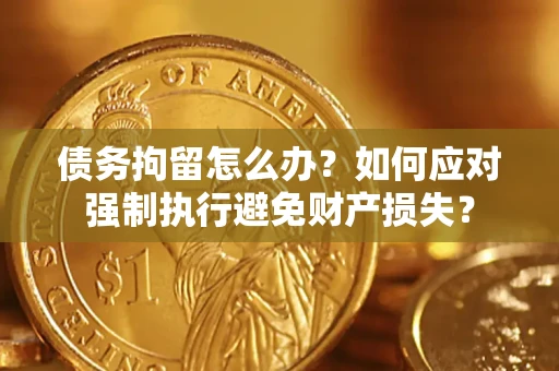 武汉债务拘留怎么办？如何应对强制执行避免财产损失？