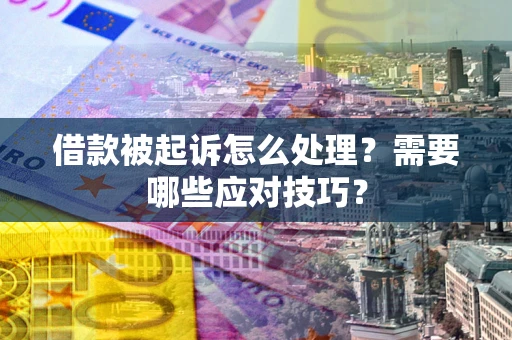 武汉借款被起诉怎么处理？需要哪些应对技巧？