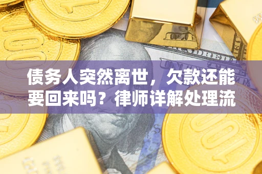 武汉债务人突然离世，欠款还能要回来吗？律师详解处理流程