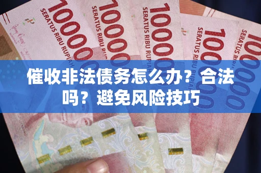 武汉催收非法债务怎么办？合法吗？避免风险技巧