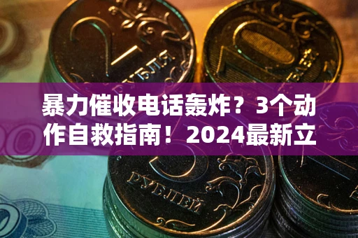 武汉暴力催收电话轰炸？3个动作自救指南！2024最新立案标准全解析