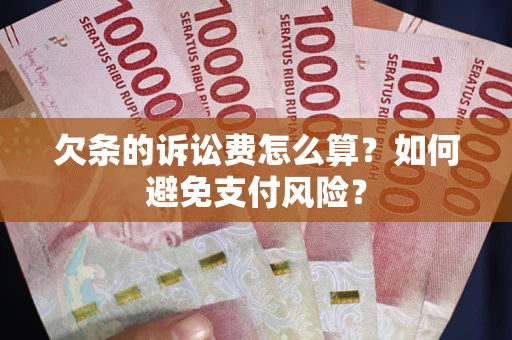 武汉欠条的诉讼费怎么算？如何避免支付风险？