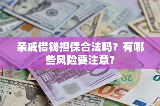 武汉亲戚借钱担保合法吗？有哪些风险要注意？