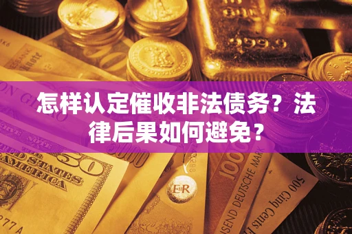 武汉怎样认定催收非法债务？法律后果如何避免？