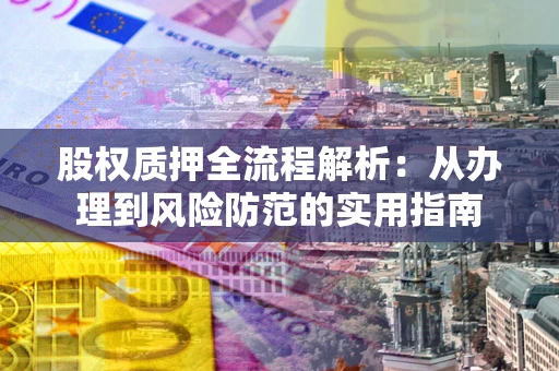 武汉股权质押全流程解析：从办理到风险防范的实用指南