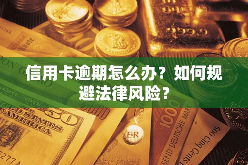 武汉信用卡逾期怎么办？如何规避法律风险？