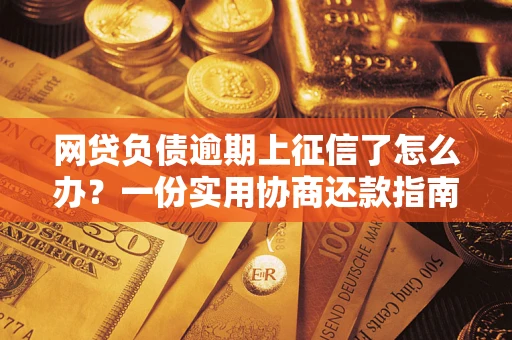 武汉网贷负债逾期上征信了怎么办？一份实用协商还款指南请收好