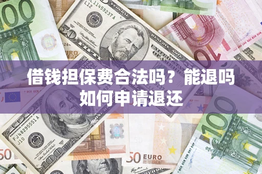 武汉借钱担保费合法吗？能退吗如何申请退还