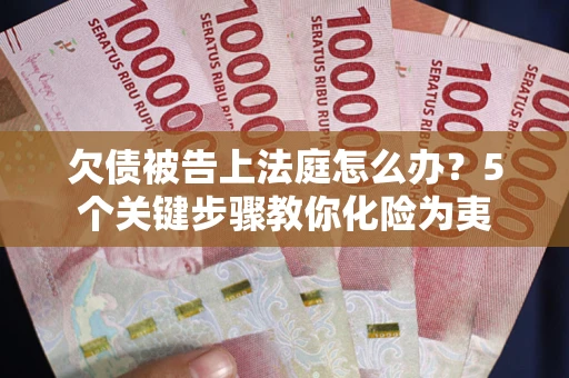 武汉欠债被告上法庭怎么办？5个关键步骤教你化险为夷