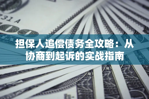 武汉担保人追偿债务全攻略:从协商到起诉的实战指南 武汉担保人追偿债务全攻略:从协商到起诉的实战指南