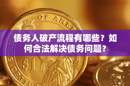 武汉债务人破产流程有哪些？如何合法解决债务问题？