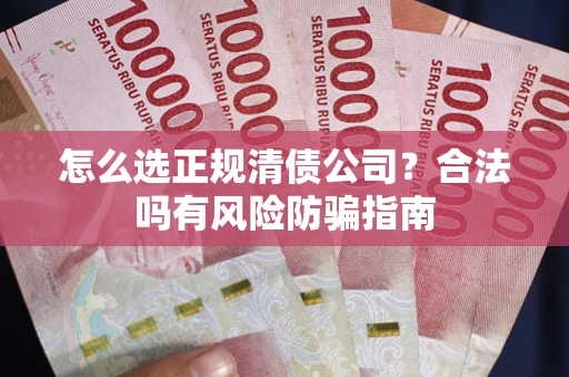 武汉怎么选正规清债公司？合法吗有风险防骗指南