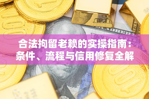 武汉合法拘留老赖的实操指南:条件、流程与信用修复全解析 武汉合法拘留老赖的实操指南:条件、流程与信用修复全解析