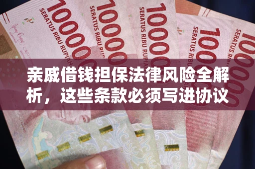 武汉亲戚借钱担保法律风险全解析，这些条款必须写进协议