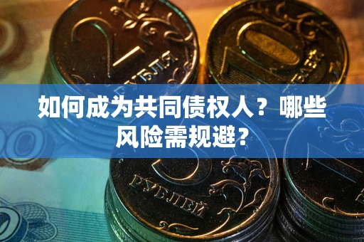 武汉如何成为共同债权人？哪些风险需规避？