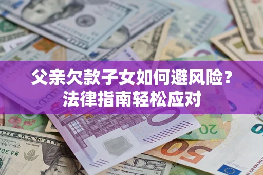 武汉父亲欠款子女如何避风险？法律指南轻松应对