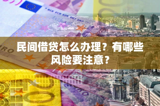 武汉民间借贷怎么办理？有哪些风险要注意？