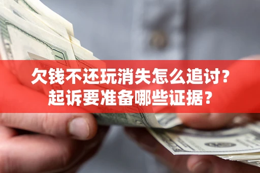 武汉欠钱不还玩消失怎么追讨？起诉要准备哪些证据？