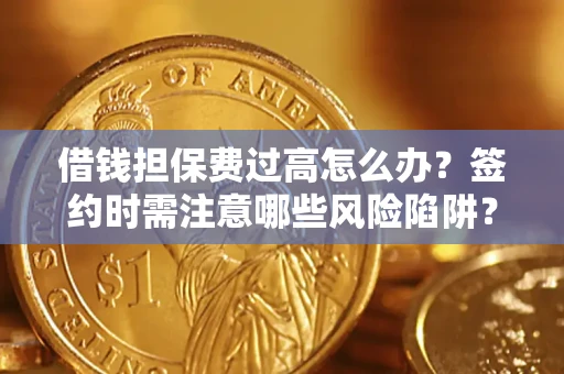武汉借钱担保费过高怎么办？签约时需注意哪些风险陷阱？