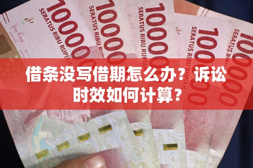 武汉借条没写借期怎么办？诉讼时效如何计算？