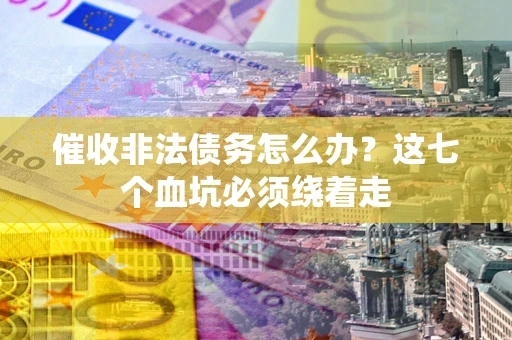 武汉催收非法债务怎么办？这七个血坑必须绕着走