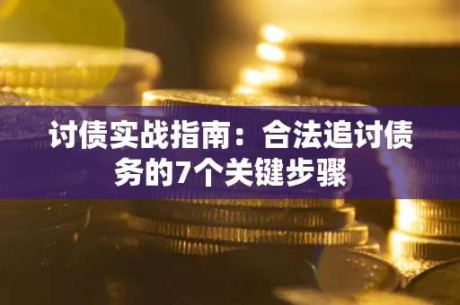武汉讨债实战指南：合法追讨债务的7个关键步骤