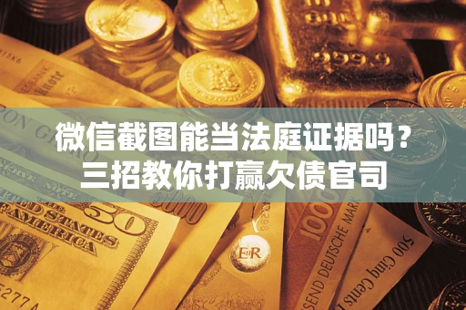 武汉微信截图能当法庭证据吗？三招教你打赢欠债官司