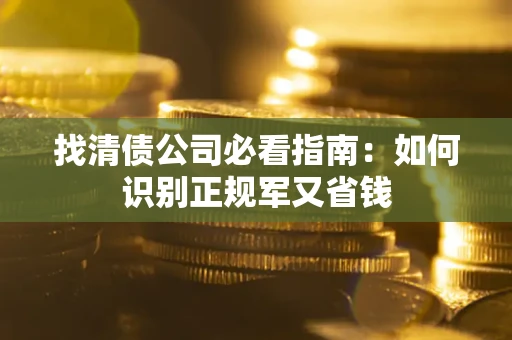 武汉找清债公司必看指南：如何识别正规军又省钱