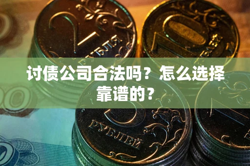武汉讨债公司合法吗？怎么选择靠谱的？