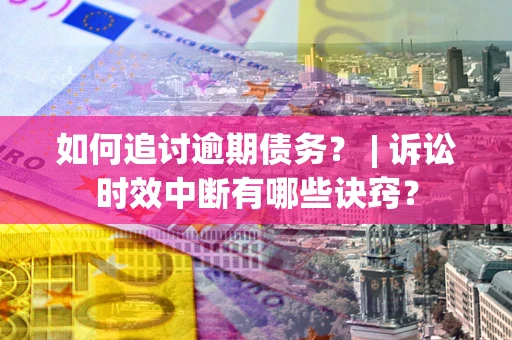 武汉如何追讨逾期债务？ | 诉讼时效中断有哪些诀窍？