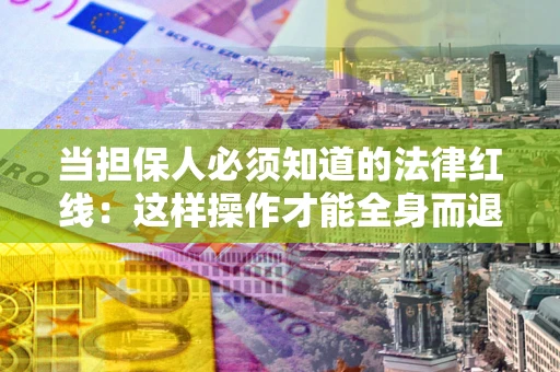 武汉当担保人必须知道的法律红线：这样操作才能全身而退