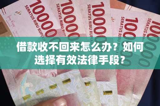 武汉借款收不回来怎么办？如何选择有效法律手段？