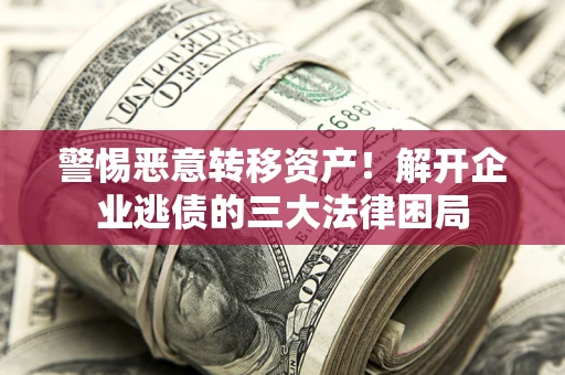 武汉警惕恶意转移资产！解开企业逃债的三大法律困局