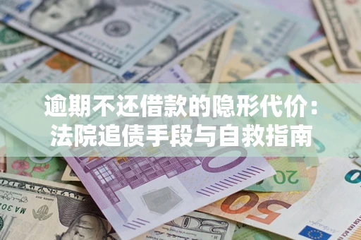 武汉逾期不还借款的隐形代价：法院追债手段与自救指南