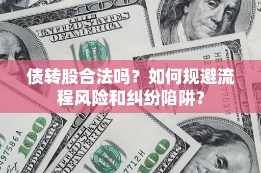 武汉债转股合法吗？如何规避流程风险和纠纷陷阱？