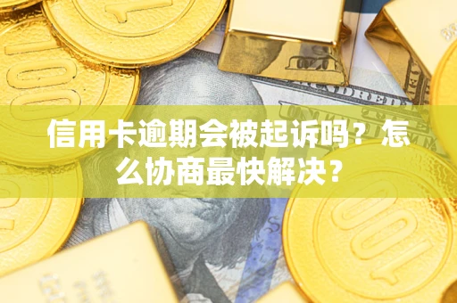 武汉信用卡逾期会被起诉吗？怎么协商最快解决？