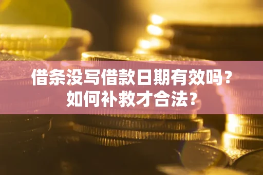 武汉借条没写借款日期有效吗？如何补救才合法？