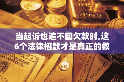 武汉当起诉也追不回欠款时,这6个法律招数才是真正的救命稻草