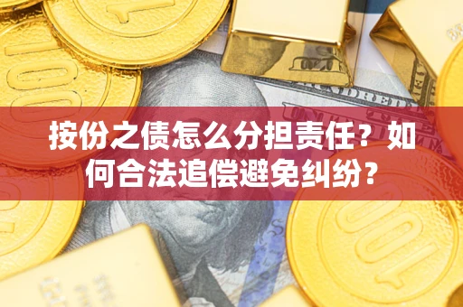 武汉按份之债怎么分担责任？如何合法追偿避免纠纷？