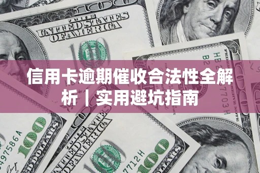 武汉信用卡逾期催收合法性全解析｜实用避坑指南