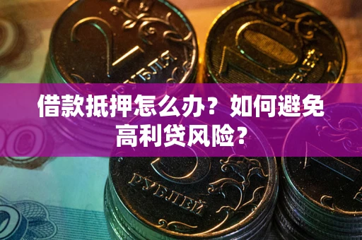 武汉借款抵押怎么办？如何避免高利贷风险？