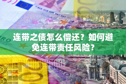 武汉连带之债怎么偿还？如何避免连带责任风险？