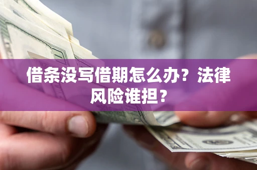 武汉借条没写借期怎么办？法律风险谁担？