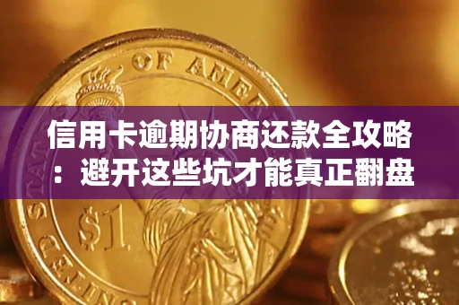 武汉信用卡逾期协商还款全攻略：避开这些坑才能真正翻盘