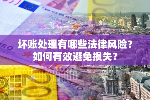 武汉坏账处理有哪些法律风险？如何有效避免损失？